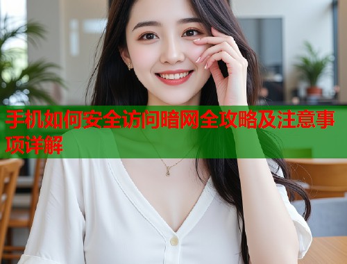 手机如何安全访问暗网全攻略及注意事项详解  第1张