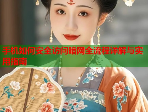 手机如何安全访问暗网全流程详解与实用指南  第1张