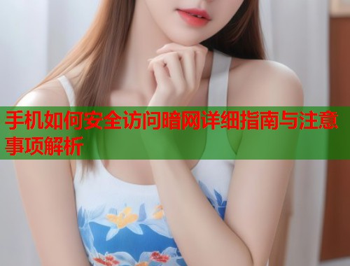 手机如何安全访问暗网详细指南与注意事项解析  第1张