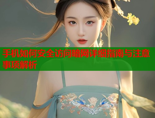 手机如何安全访问暗网详细指南与注意事项解析  第2张