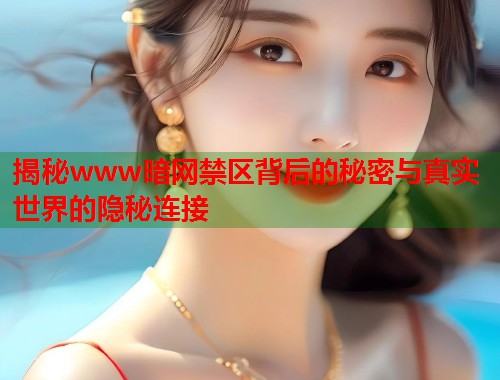 揭秘www暗网禁区背后的秘密与真实世界的隐秘连接  第1张