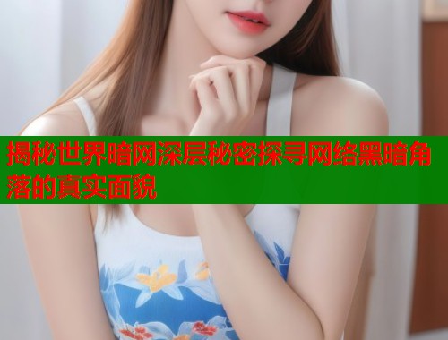 揭秘世界暗网深层秘密探寻网络黑暗角落的真实面貌  第1张