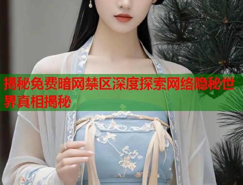 揭秘免费暗网禁区深度探索网络隐秘世界真相揭秘  第1张