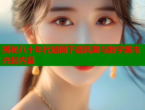 揭秘八十年代暗网下载风潮与数字黑市兴起内幕  第1张