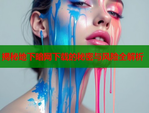 揭秘地下暗网下载的秘密与风险全解析  第1张