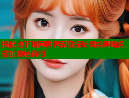 揭秘地下暗网世界深度探秘网络黑暗角落的隐秘真相  第1张