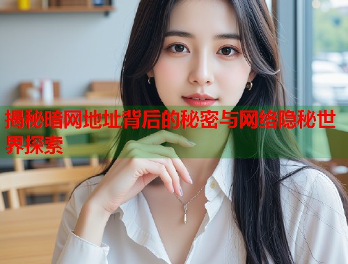 揭秘暗网地址背后的秘密与网络隐秘世界探索  第2张
