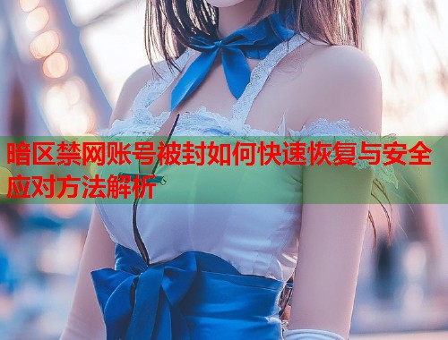 暗区禁网账号被封如何快速恢复与安全应对方法解析  第2张
