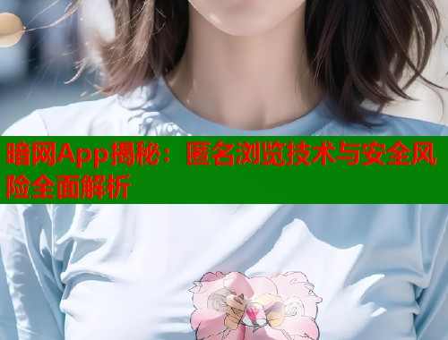 暗网App揭秘：匿名浏览技术与安全风险全面解析  第1张