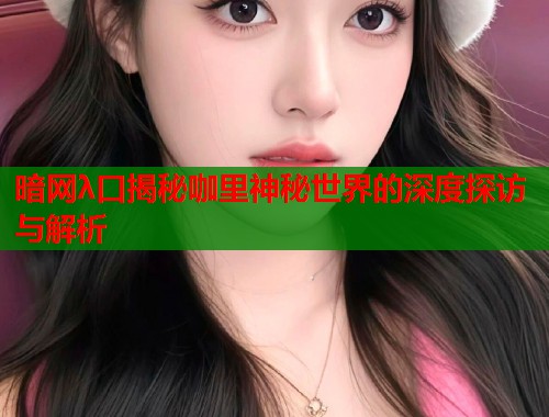 暗网λ口揭秘咖里神秘世界的深度探访与解析  第1张