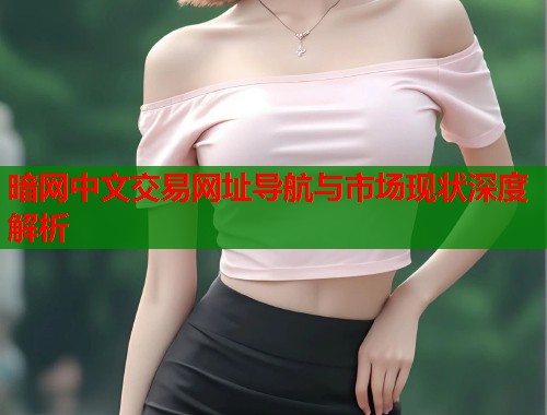 暗网中文交易网址导航与市场现状深度解析  第1张
