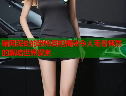 暗网深处的恐怖真相揭秘令人毛骨悚然的黑暗世界探索  第1张