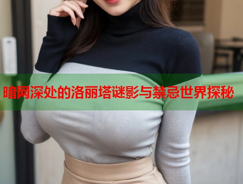 暗网深处的洛丽塔谜影与禁忌世界探秘  第1张
