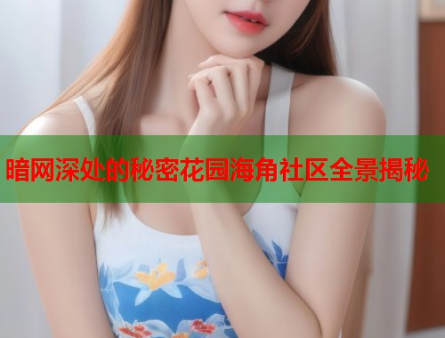 暗网深处的秘密花园海角社区全景揭秘  第1张