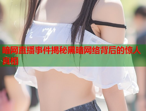暗网直播事件揭秘黑暗网络背后的惊人真相  第1张