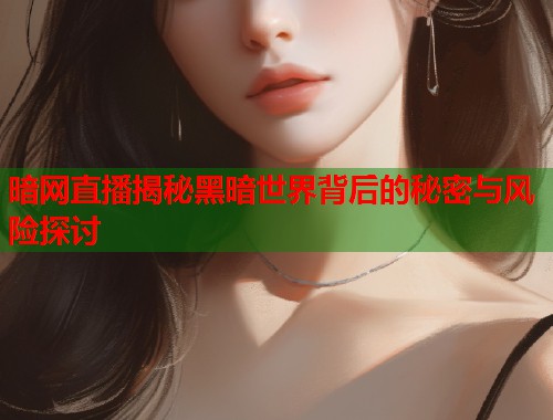 暗网直播揭秘黑暗世界背后的秘密与风险探讨  第1张
