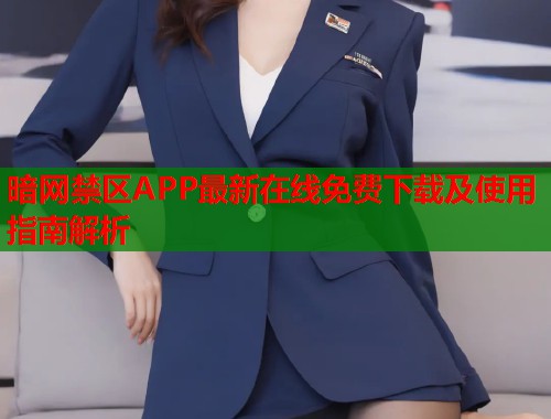 暗网禁区APP最新在线免费下载及使用指南解析  第1张