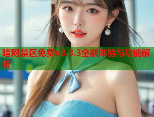 暗网禁区免费v3.3.3全新体验与功能解析  第1张