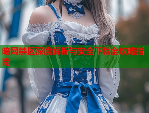 暗网禁区深度解析与安全下载全攻略指南  第1张