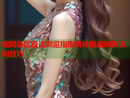 暗网禁区直达浏览指南揭秘隐藏网页访问技巧  第1张