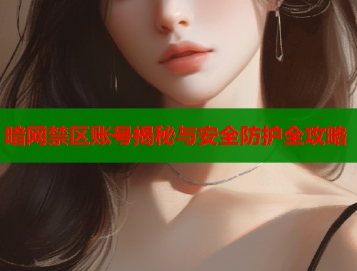 暗网禁区账号揭秘与安全防护全攻略  第2张