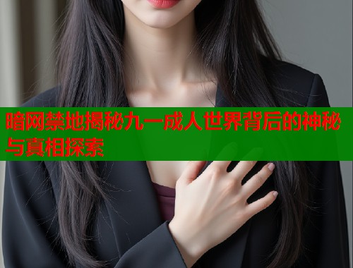 暗网禁地揭秘九一成人世界背后的神秘与真相探索  第1张
