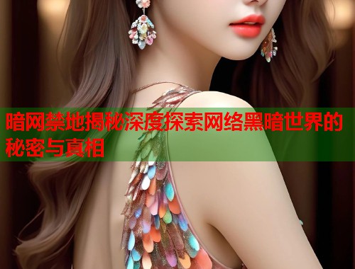 暗网禁地揭秘深度探索网络黑暗世界的秘密与真相  第1张