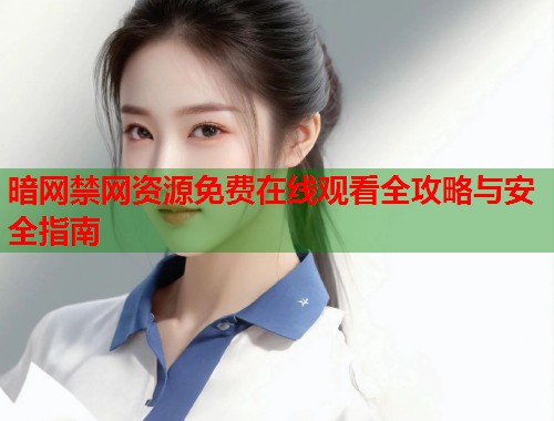 暗网禁网资源免费在线观看全攻略与安全指南  第1张