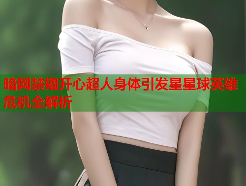 暗网禁锢开心超人身体引发星星球英雄危机全解析  第1张