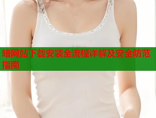 暗网站下载安装全流程详解及安全防范指南  第1张