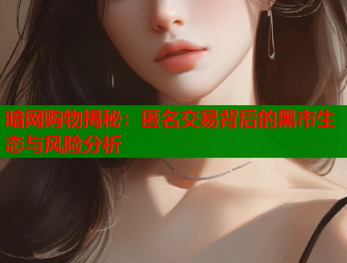 暗网购物揭秘：匿名交易背后的黑市生态与风险分析  第1张