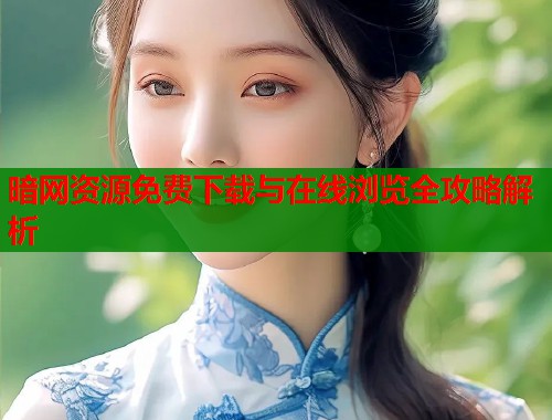 暗网资源免费下载与在线浏览全攻略解析  第1张