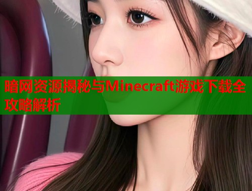 暗网资源揭秘与Minecraft游戏下载全攻略解析  第1张