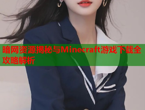 暗网资源揭秘与Minecraft游戏下载全攻略解析  第2张