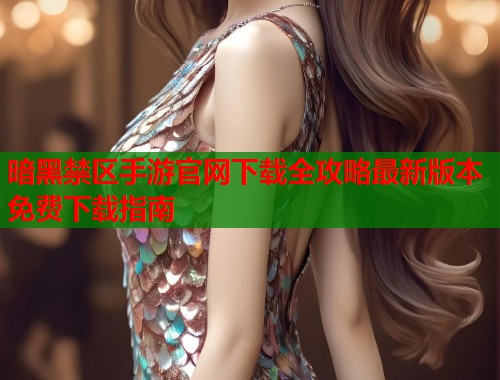 暗黑禁区手游官网下载全攻略最新版本免费下载指南  第2张