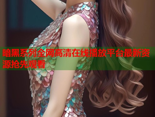 暗黑系列全网高清在线播放平台最新资源抢先观看  第1张