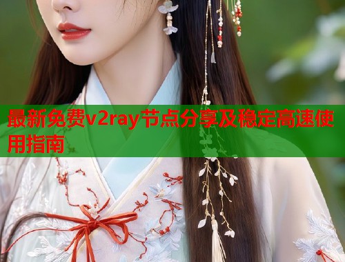 最新免费v2ray节点分享及稳定高速使用指南  第1张
