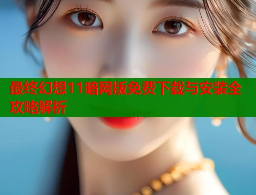 最终幻想11暗网版免费下载与安装全攻略解析  第1张