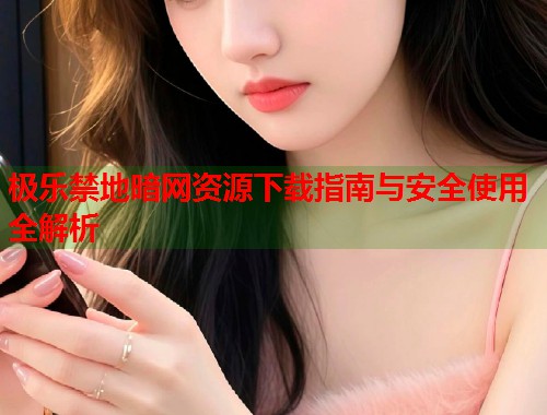 极乐禁地暗网资源下载指南与安全使用全解析  第1张
