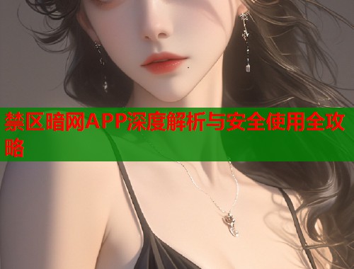 禁区暗网APP深度解析与安全使用全攻略  第1张