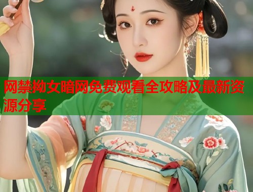 网禁拗女暗网免费观看全攻略及最新资源分享  第2张