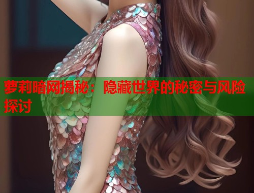 萝莉暗网揭秘：隐藏世界的秘密与风险探讨  第1张