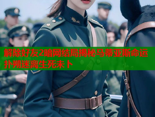 解除好友2暗网结局揭秘马蒂亚斯命运扑朔迷离生死未卜  第1张