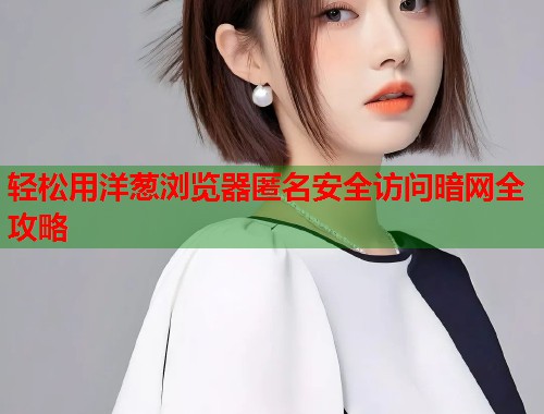 轻松用洋葱浏览器匿名安全访问暗网全攻略  第1张