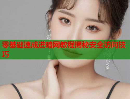 零基础速成进暗网教程揭秘安全访问技巧  第1张