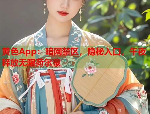 黄色App：暗网禁区，隐秘入口，午夜释放无限荷尔蒙  第1张