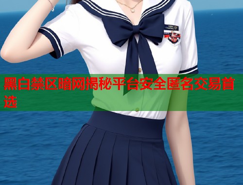 黑白禁区暗网揭秘平台安全匿名交易首选  第1张